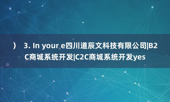 ) 3. In your e四川道辰文科技有限公司|B2C商城系统开发|C2C商城系统开发yes
