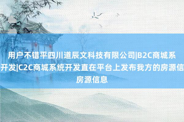 用户不错平四川道辰文科技有限公司|B2C商城系统开发|C2C商城系统开发直在平台上发布我方的房源信息